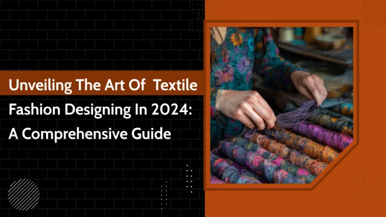 Unveiling the Art of Textile Fashion Designing in 2024: A Comprehensive Guide